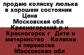 продаю коляску-люлька в хорошем состоянии › Цена ­ 3 000 - Московская обл., Красногорский р-н, Красногорск г. Дети и материнство » Коляски и переноски   . Московская обл.